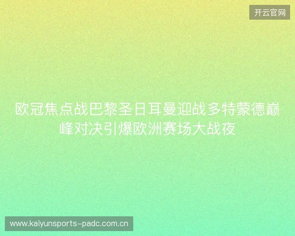 欧冠焦点战巴黎圣日耳曼迎战多特蒙德巅峰对决引爆欧洲赛场大战夜 欧冠焦点战巴黎圣日耳曼迎战多特蒙德巅峰对决引爆欧洲赛场大战夜