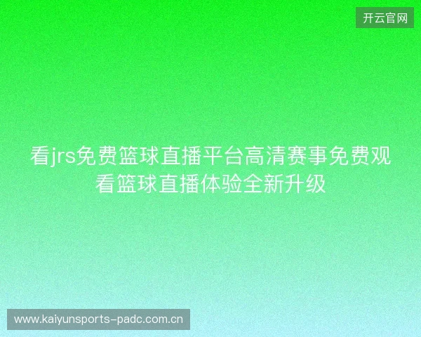 看jrs免费篮球直播平台高清赛事免费观看篮球直播体验全新升级 看jrs免费篮球直播平台高清赛事免费观看篮球直播体验全新升级
