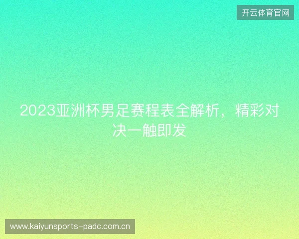 2023亚洲杯男足赛程表全解析,精彩对决一触即发 2023亚洲杯男足赛程表全解析,精彩对决一触即发