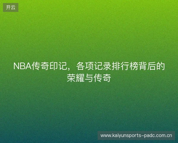 NBA传奇印记，各项记录排行榜背后的荣耀与传奇